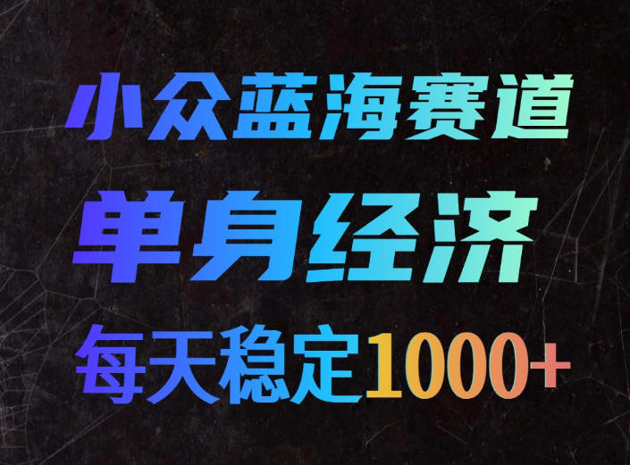 小众蓝海赛道，单身经济，每天稳定1000+，新手友好、门槛极低【揭秘】-鼎铸网