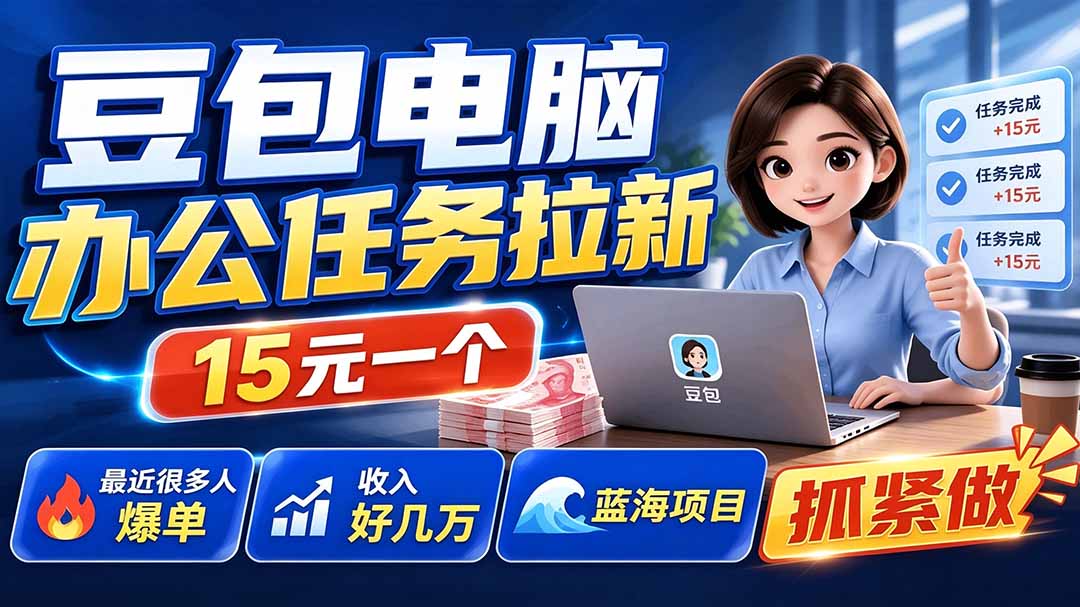 豆包电脑办公任务拉新项目-更新,单价15元,最近很多人爆单,收入好几万,转化率超高,达人闭眼冲-鼎铸网