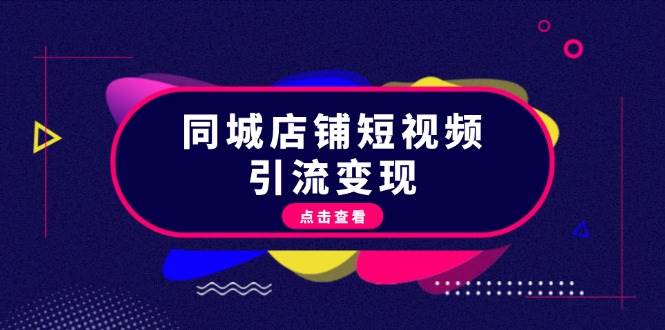 同城店铺短视频引流变现：掌握抖音平台规则，打造爆款内容，实现流量变现-鼎铸网