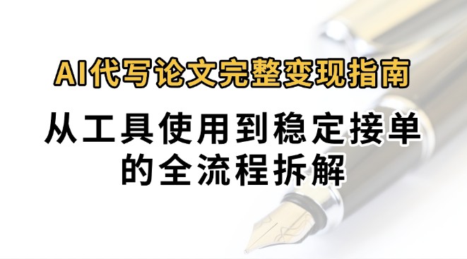 0投入月过万AI代写论文完整变现指南:从工具使用到稳定接单的全流程拆解-鼎铸网