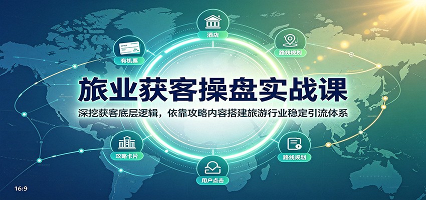 旅业获客操盘实战课：深挖获客底层逻辑，依靠攻略内容搭建旅游行业稳定引流体系-鼎铸网