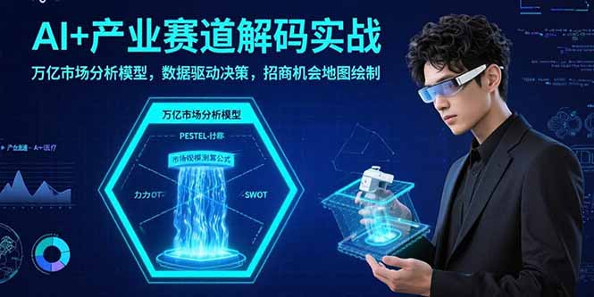 AI+产业赛道解码实战：万亿市场分析模型，数据驱动决策，招商机会地图绘制-鼎铸网