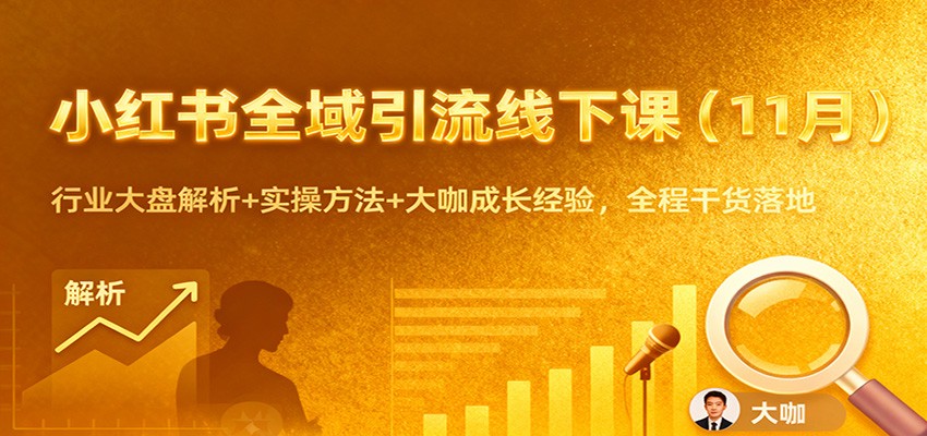 小红书全域引流线下课(11月)：行业大盘解析+实操方法+大咖成长经验，全程干货落地-鼎铸网