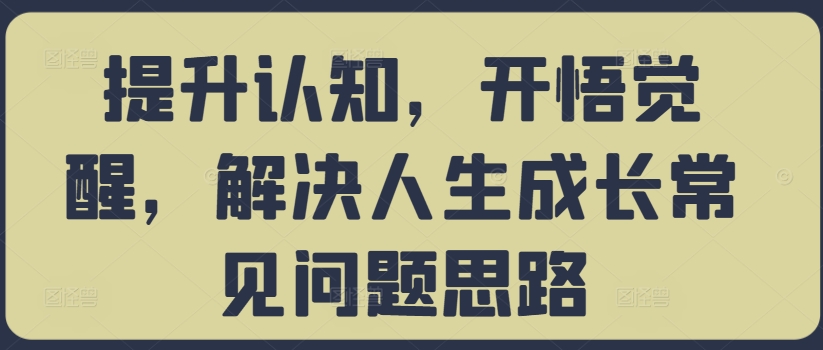 52e6188ca62384080f624be55cab6398.jpeg 提升认知,开悟觉醒,解决人生成长常见问题思路