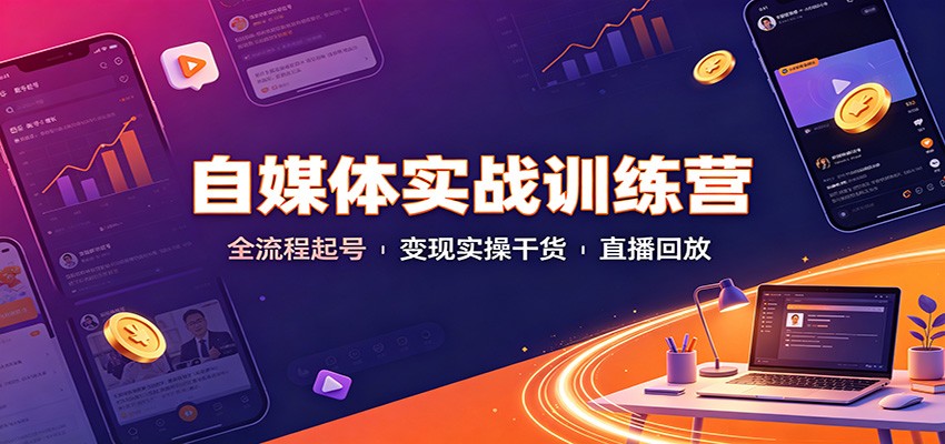 自媒体实战训练营:全流程起号变现实操干货直播回放-鼎铸网