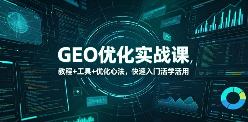 GEO优化实战课,教程+工具+优化心法,快速入门活学活用-鼎铸网