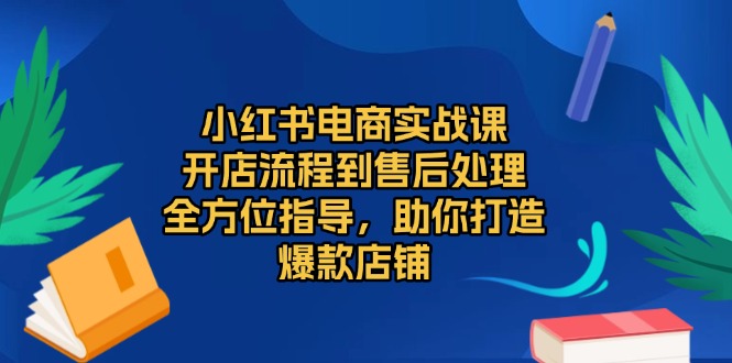 537617d91fea26171c9c558822e25f59.jpeg 小红书电商实战课,开店流程到售后处理,全方位指导,助你打造爆款店铺