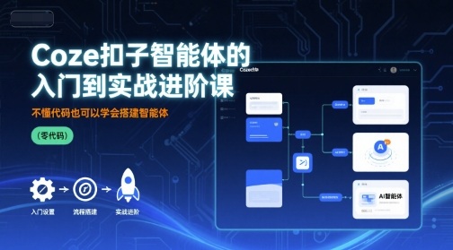 Coze扣子智能体的入门到实战进阶课，不懂代码也可以学会搭建智能体-鼎铸网