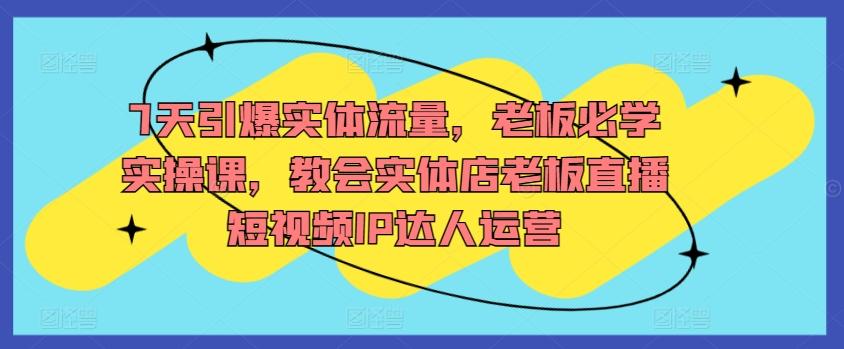53a15ce166a03899a7179558e2a8baab.jpeg 7天引爆实体流量,老板必学实操课,教会实体店老板直播短视频IP达人运营