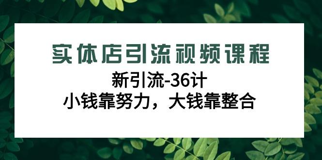 实体店引流视频课程，新引流-36计，小钱靠努力，大钱靠整合(48节课)-鼎铸网