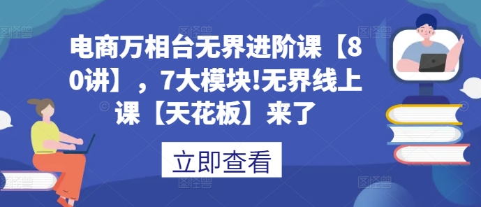 53c7aed29c6fc1e18009788e86f3734a.jpeg 电商万相台无界进阶课【80讲】,7大模块!无界线上课【天花板】来了