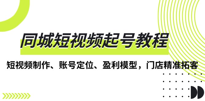 53d167db24919303e7a86324e80793c7.jpeg 同城短视频起号教程,短视频制作、账号定位、盈利模型,门店精准拓客