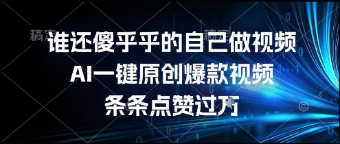 53e77af3f771be0f60e62682c353aeb7.jpeg 谁还傻乎乎的自己做视频?AI一键原创爆款视频,条条点赞过万,简单方便,好操作【揭秘】