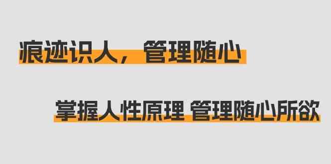 痕迹识人，管理随心：掌握人性原理 管理随心所欲(31节课)-鼎铸网