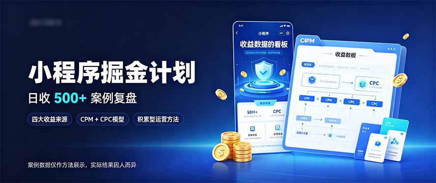 54439b762b37c3f9bf37533123418307.jpeg 小程序掘金计划,日收500+,四大收益来源,玩转CPM+CPC收益,积累型副业