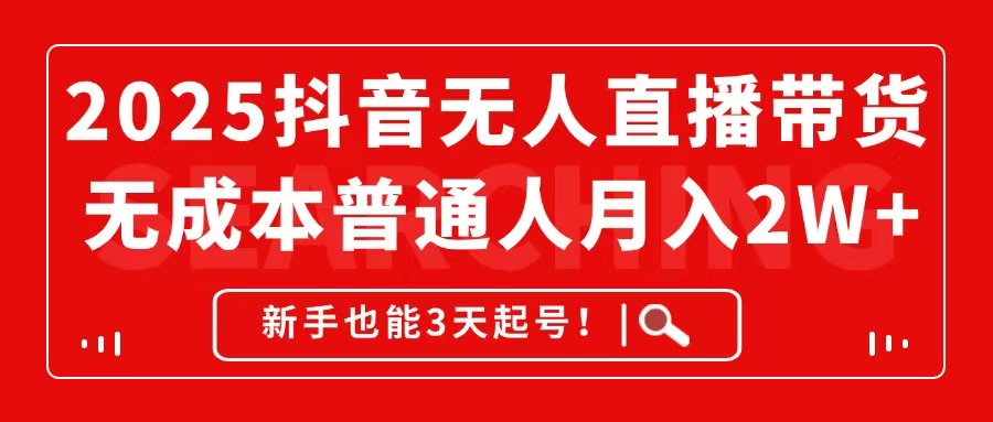 2025抖音无人直播带货，无成本月入2W+，新手也能3天起号！-鼎铸网