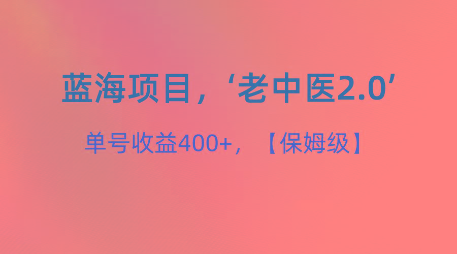 蓝海项目，“小红书老中医2.0”，单号收益400+，保姆级教程-鼎铸网