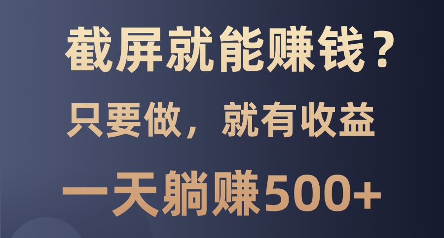 截屏就能赚钱？0门槛，只要做，100%有收益的一个项目，一天躺赚500+-鼎铸网