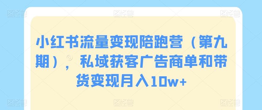 54e380579ae94856523a20755e3892dc.jpeg 小红书流量变现陪跑营(第九期),私域获客广告商单和带货变现月入10w+