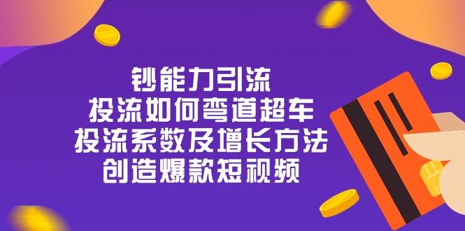 54f88fd5a6c289ad63b41699b7159dc2.jpeg 钞 能 力 引 流:投流弯道超车,投流系数及增长方法,创造爆款短视频-20节