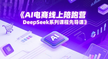 54fd514e72677be260527ff98bfe34dc.jpeg AI电商线上陪跑营,DeepSeek系列课程先导课