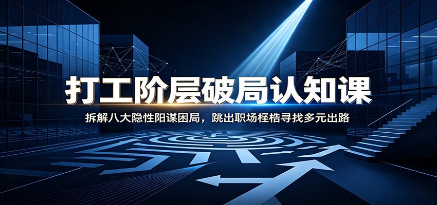 打工阶层破局认知:拆解八大隐性阳谋困局,跳出职场桎梏寻找多元出路-鼎铸网