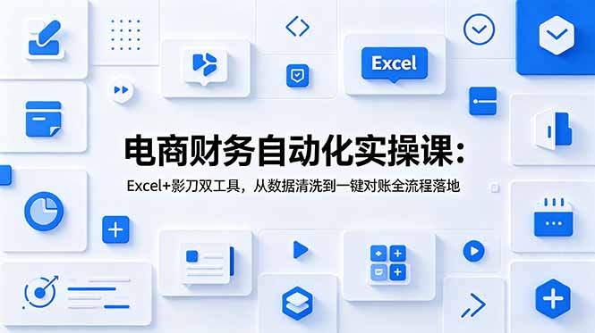 电商财务自动化实操课：Excel+影刀双工具，从数据清洗到一键对账全流程落地-鼎铸网