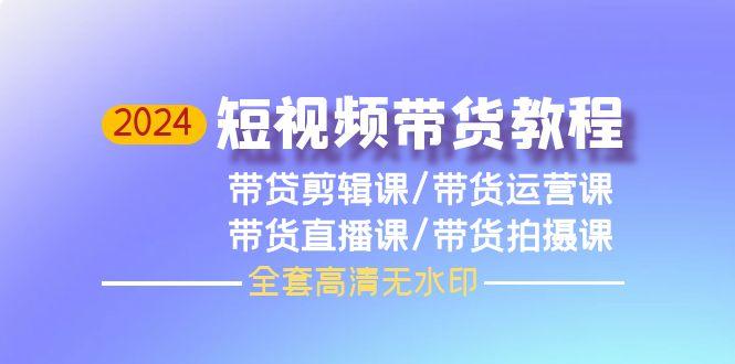 55316426d7f6c07752b10e53bc5509f2.jpeg (9929期)2024短视频带货教程,剪辑课+运营课+直播课+拍摄课(全套高清无水印)