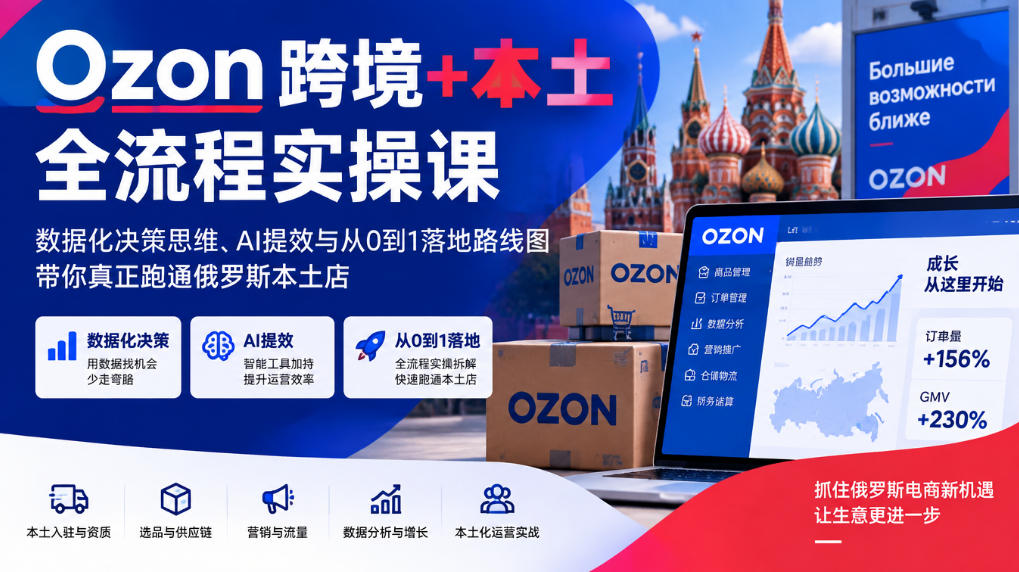 553972954e82bd453e1aa9e2f3561a1d.jpeg Ozon跨境+本土全流程实操课,数据化决策思维、AI提效与从0到1落地路线图,带你真正跑通俄罗斯本土店