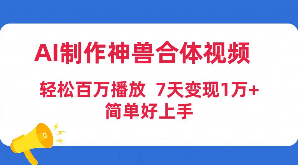 553e21053004dfcca3ad3bcfbbad0e44.jpeg (9600期)AI制作神兽合体视频,轻松百万播放,七天变现1万+简单好上手(工具+素材)
