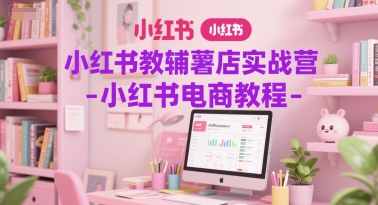 小红书教辅薯店实战营-小红书电商教程-鼎铸网