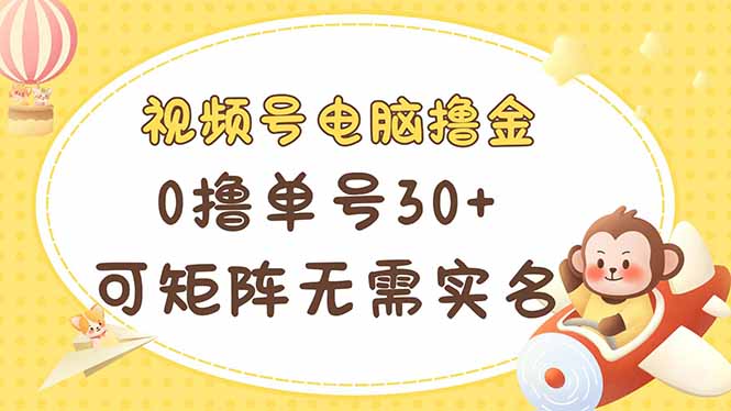 视频号电脑撸金 0撸单号30+ 可矩阵 无需实名多号多得-鼎铸网
