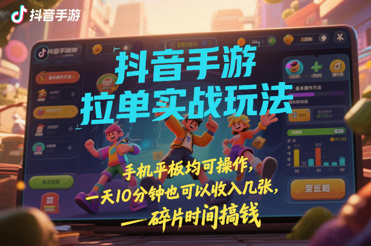 5550b026409898ef88061e24eb57f2e5.jpeg 抖音手游拉单实战玩法,手机平板均可操作,一天10分钟也可以收入几张,碎片时间搞钱【揭秘】