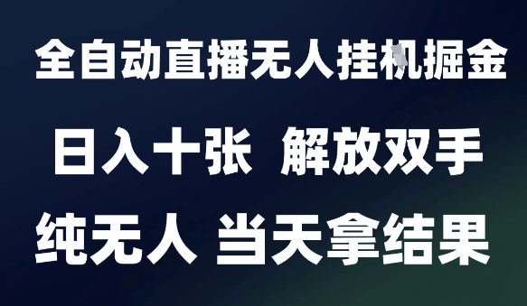 55574cc911f6c6073845a40ac4739f0e.jpeg 2025最新全自动直播无人挂G掘金,日入十张,解放双手纯无人,当天拿结果【揭秘】