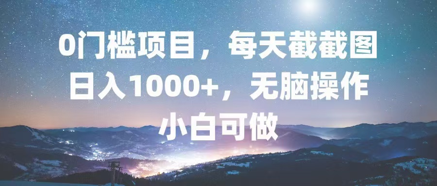 0门槛项目，每天截截图，日入1000+，轻松无脑，小白可做-鼎铸网