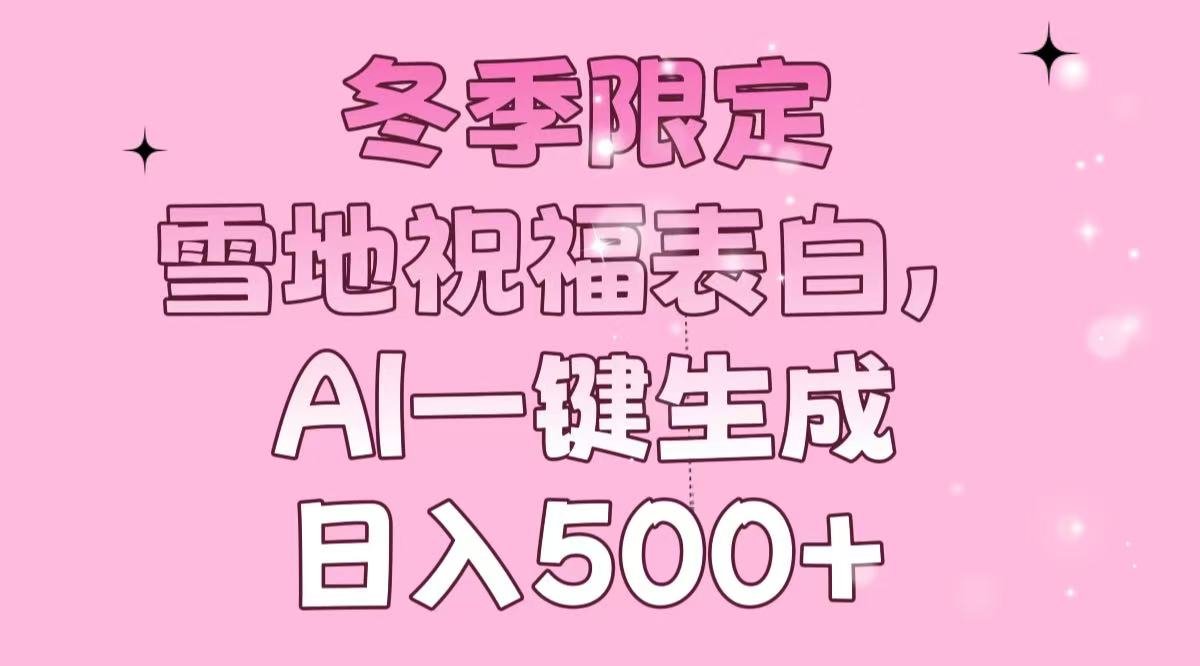 冬季限定，雪地祝福表白，AI一键生成，日入500+-鼎铸网