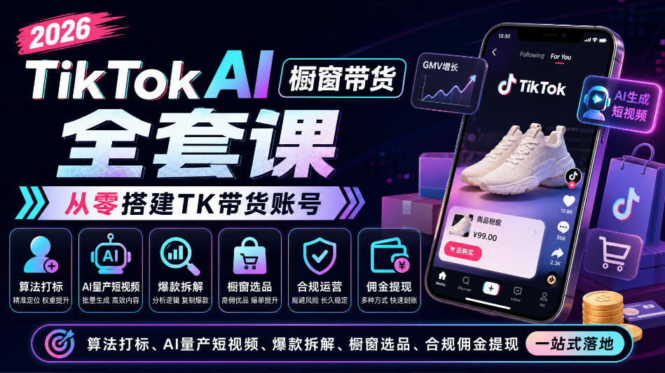 2026TikTok AI橱窗带货全套课，从零搭建TK带货账号，算法打标、AI量产短视频、爆款拆解、橱窗选品、合规佣金提现一站式落地-鼎铸网