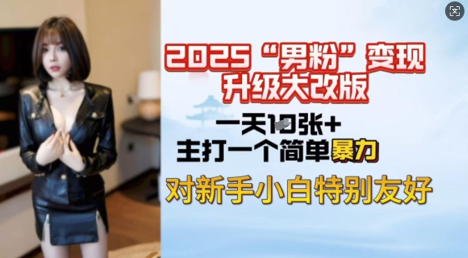 2025男粉变现全新玩法升级，日入上千简简单单，小白可轻松上手-鼎铸网