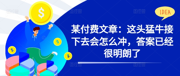 55b11a1654f30d1070c697063187f045.jpeg 某付费文章:这头猛牛接下去会怎么冲,答案已经很明朗了 !