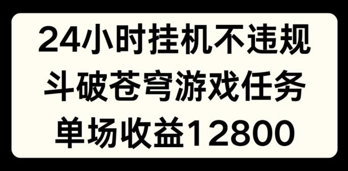 55f1b4e73ee9e62bf863d190d5e4bd84.jpeg 24小时无人挂JI不违规,斗破苍穹游戏任务,单场直播最高收益1280【揭秘】