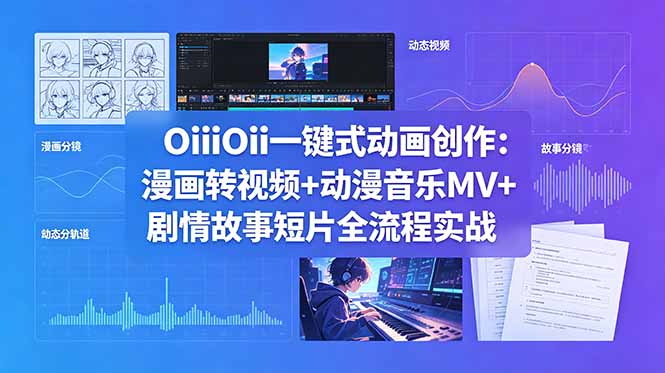 OiiOii一键式动画创作:漫画转视频+动漫音乐MV+剧情故事短片全流程实战-鼎铸网