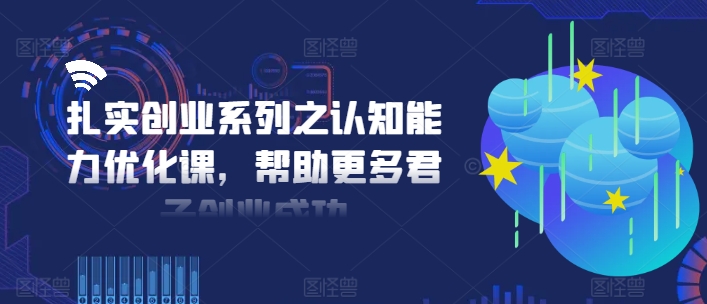 565a3293034d431729240dc9c8230f50.jpeg 扎实创业系列之认知能力优化课,帮助更多君子创业成功