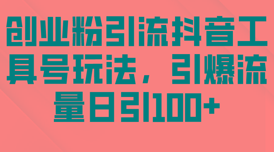 (9917期)创业粉引流抖音工具号玩法，引爆流量日引100+-鼎铸网