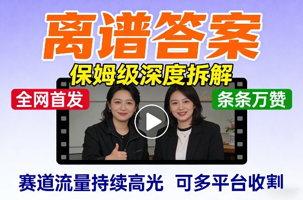 全网首发短视频【离谱答案】保姆级深度拆解，制作简单条条万赞，赛道流量持续高光，可多平台收割-鼎铸网