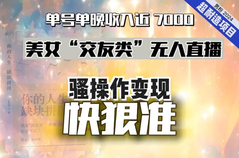 56a1e570d206f1858c0464bb98e989d1.jpeg 美女“交友类”无人直播,变现快、狠、准,单号单晚收入近7000。2024,超耐造“男粉”变现项目