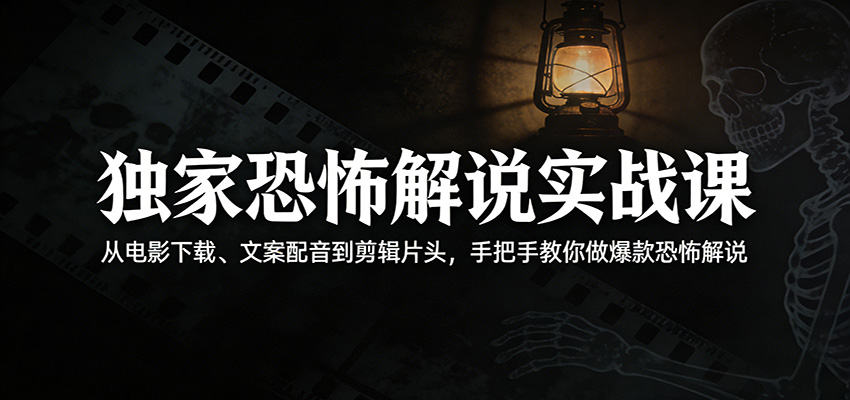 独家恐怖解说实战课：从电影下载、文案配音到剪辑片头，手把手教你做爆款恐怖解说-鼎铸网