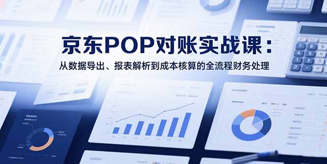 56da45f2c41ef165c97cfad1c7c1842d.jpeg 2025京东POP对账实战课:从数据导出、报表解析到成本核算的全流程财务处理
