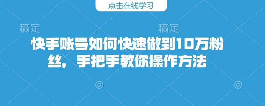 56ddd0721e754fc808c071db4fdf8e9a.jpeg 快手账号如何快速做到10万粉丝,手把手教你操作方法