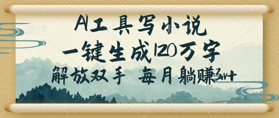 AI工具写小说，一键生成120万字，解放双手，每月躺赚3w+-鼎铸网