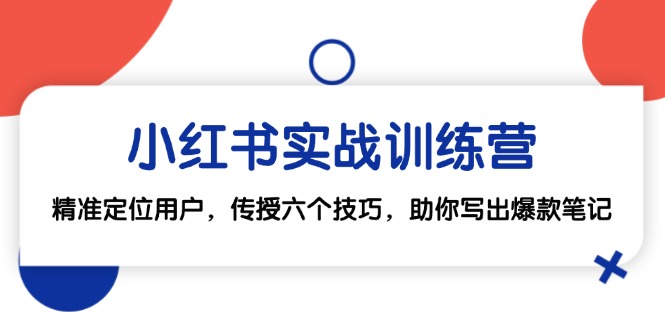 小红书实战训练营：精准定位用户，传授六个技巧，助你写出爆款笔记-鼎铸网